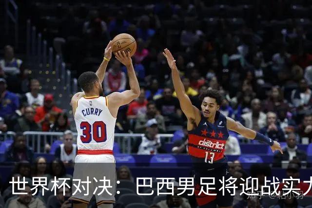 世界杯对决：巴西男足将迎战实力不俗的日本队
