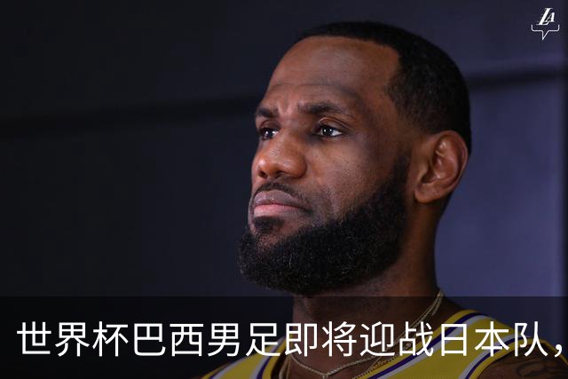 世界杯巴西男足即将迎战日本队，日本队具备挑战巴西的实力