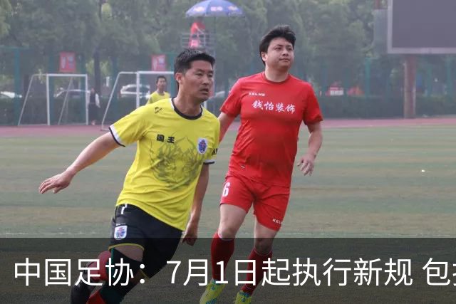 中国足协：7月1日起执行新规 包括捂嘴染红+限时离场