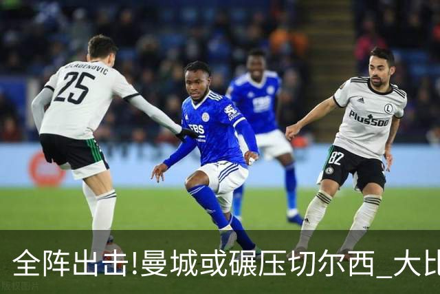 全阵出击!曼城或碾压切尔西 大比分赢球晋级