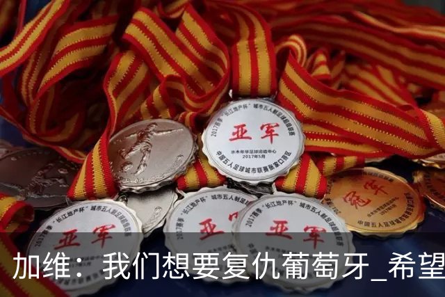 加维：我们想要复仇葡萄牙 希望新赛季和阿尔瓦雷斯当队友