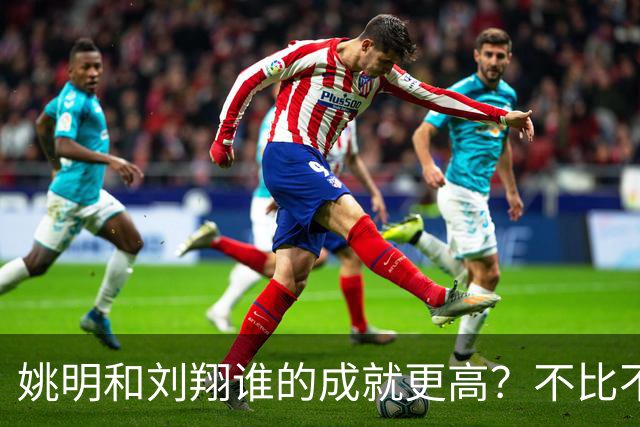 姚明和刘翔谁的成就更高？不比不知道，一比吓一跳！