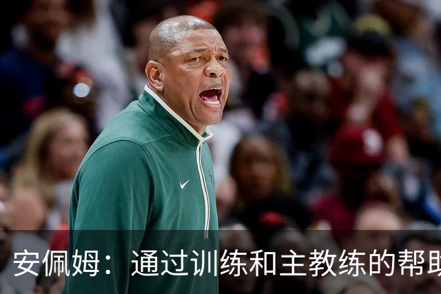 安佩姆：通过训练和主教练的帮助，我非常好的适应了现在的位置