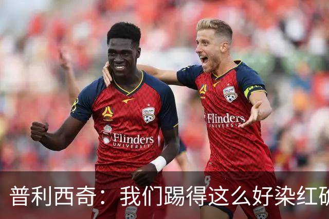 普利西奇：我们踢得这么好染红确实很不该，主场球迷的支持很特别