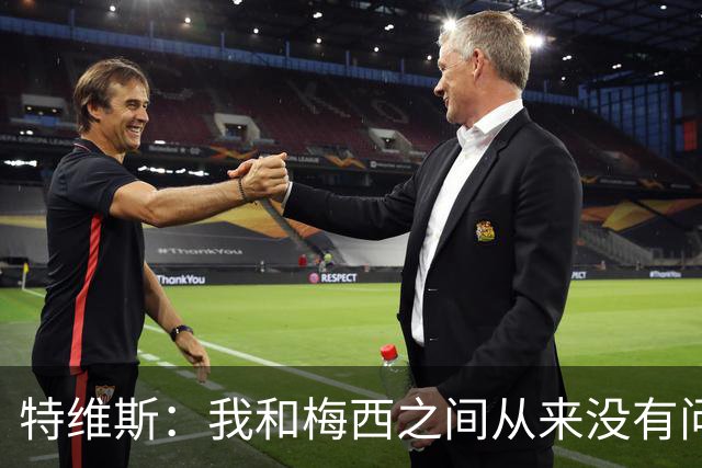 特维斯：我和梅西之间从来没有问题，他似乎总有写不完的新篇章