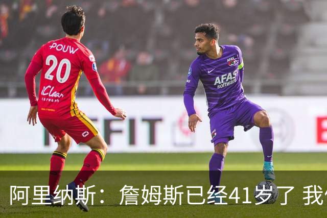 阿里纳斯：詹姆斯已经41岁了 我们应该感谢他为NBA所做的一切