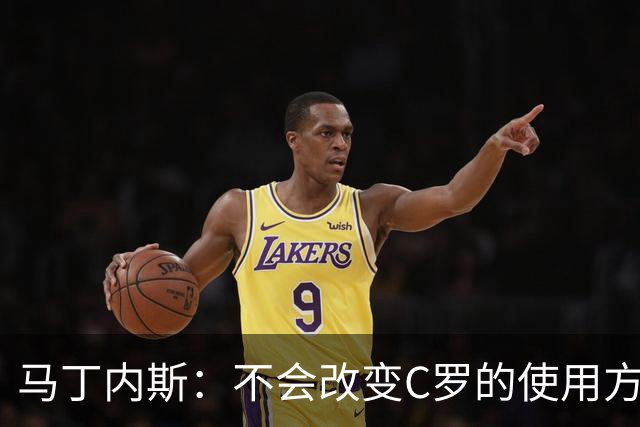 马丁内斯：不会改变C罗的使用方式，需要进球就要让他留在场上
